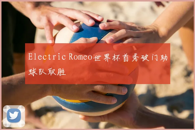 Electric Romeo世界杯首秀破门助球队取胜