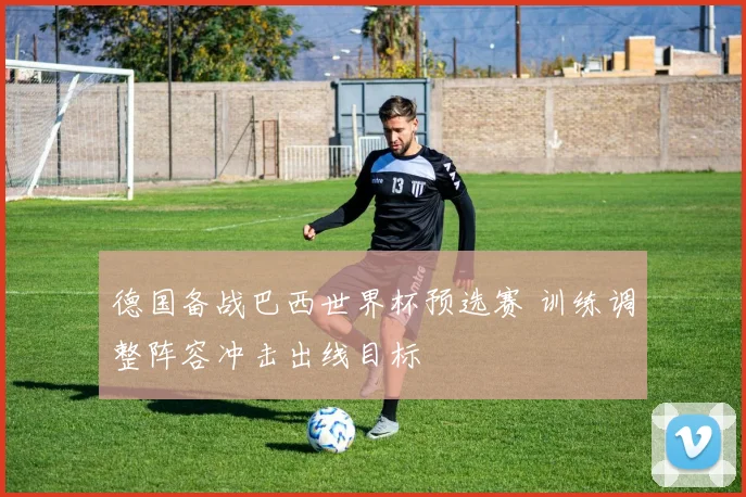 德国备战巴西世界杯预选赛 训练调整阵容冲击出线目标