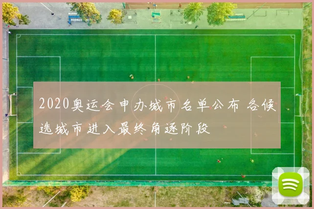2020奥运会申办城市名单公布 各候选城市进入最终角逐阶段