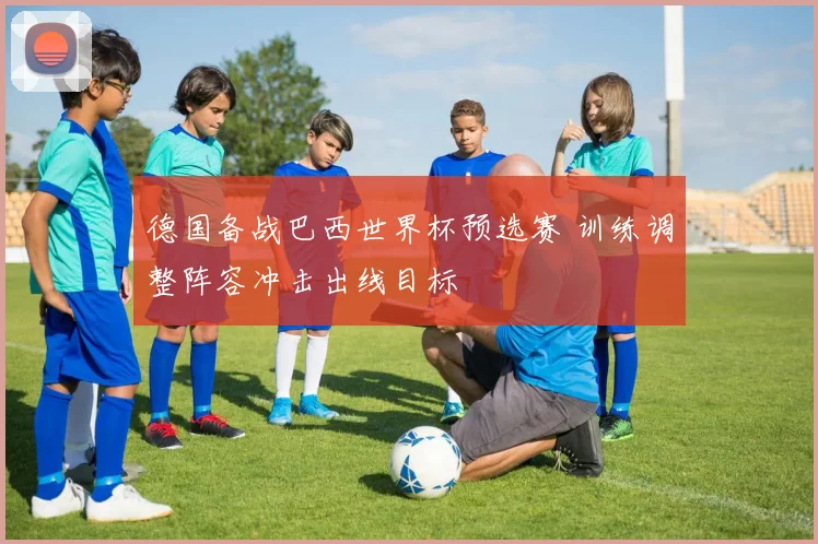 德国备战巴西世界杯预选赛 训练调整阵容冲击出线目标