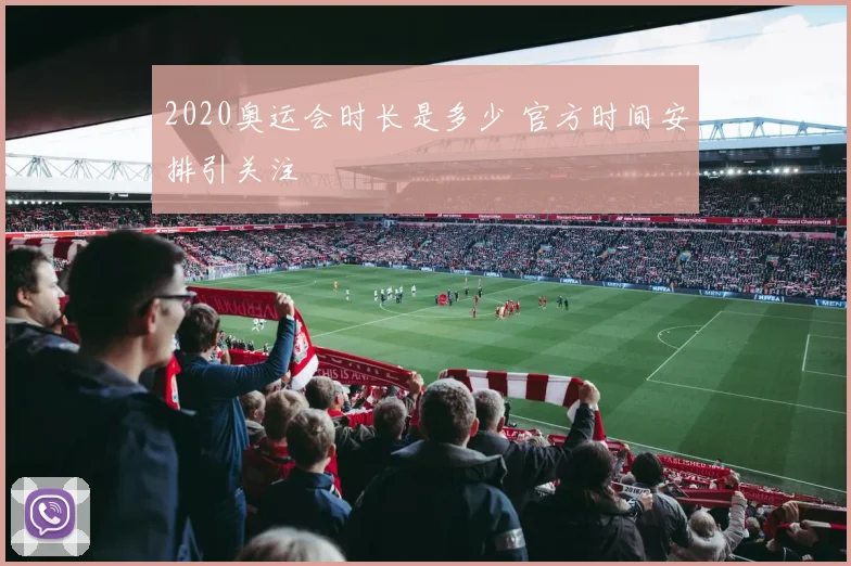 2020奥运会时长是多少 官方时间安排引关注