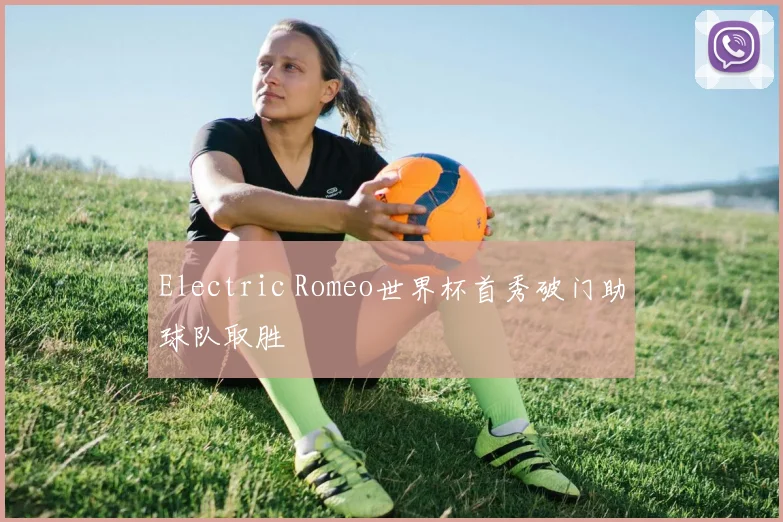 Electric Romeo世界杯首秀破门助球队取胜