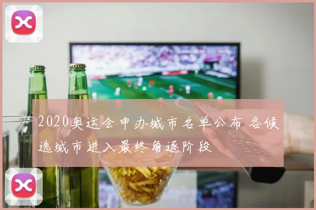 2020奥运会申办城市名单公布 各候选城市进入最终角逐阶段