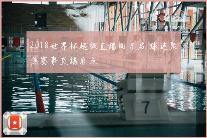 2018世界杯超级直播间开启 球迷聚焦赛事直播看点