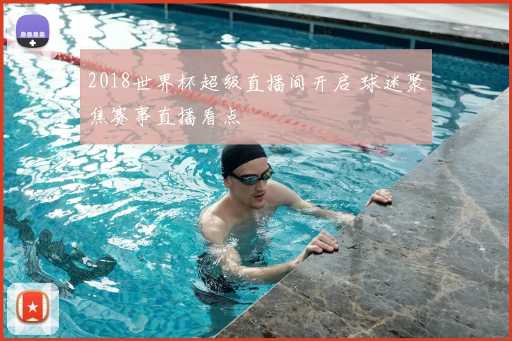 2018世界杯超级直播间开启 球迷聚焦赛事直播看点