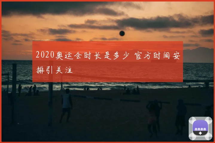 2020奥运会时长是多少 官方时间安排引关注