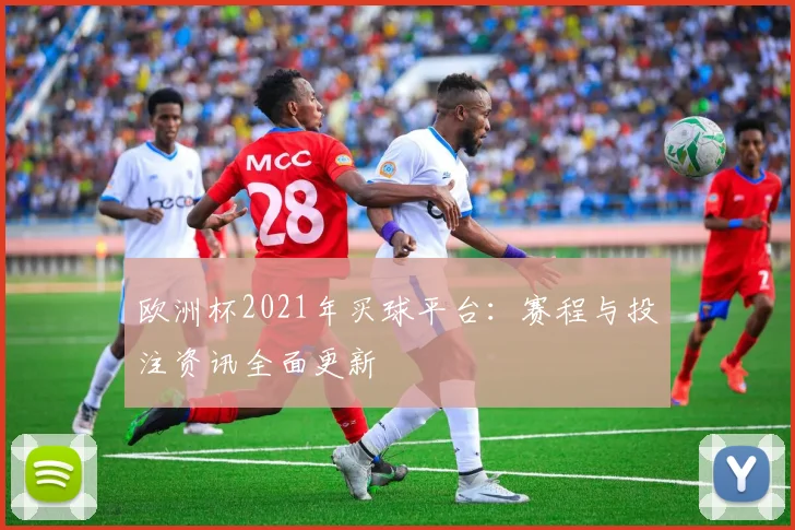 欧洲杯2021年买球平台:赛程与投注资讯全面更新