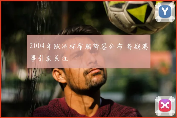 2004年欧洲杯希腊阵容公布 备战赛事引发关注