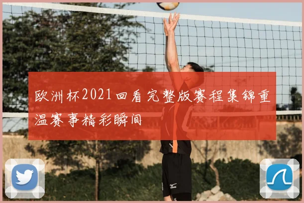 欧洲杯2021回看完整版赛程集锦重温赛事精彩瞬间